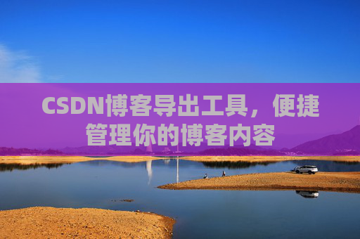 CSDN博客导出工具，便捷管理你的博客内容